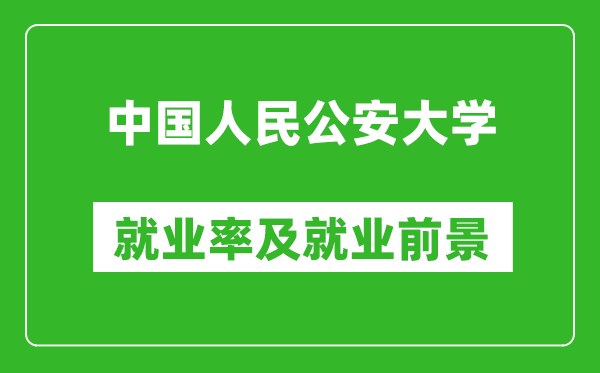 中国人民公安大学就业率怎么样,就业前景好吗？