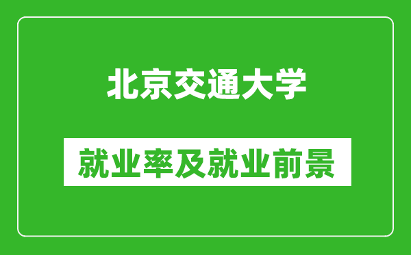 北京交通大学就业率怎么样,就业前景好吗？