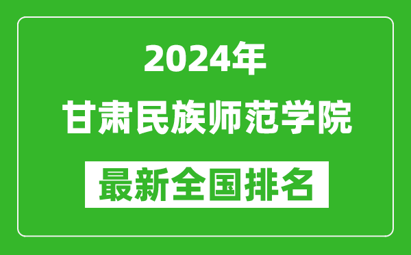 2024年甘肃民族师范学院排名全国多少,最新全国排名第几？