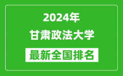 2024年甘肃政法大学排名全国多少_最新全国排名第几？