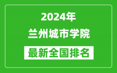 2024年兰州城市学院排名全国多少_最新全国排名第几？