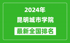 2024年昆明城市学院排名全国多少_最新全国排名第几？