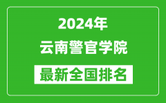 2024年云南警官学院排名全国多少_最新全国排名第几？