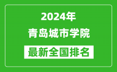 2024年青岛城市学院排名全国多少_最新全国排名第几？