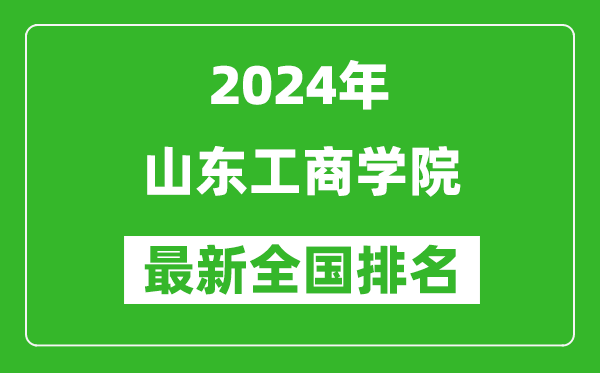 2024年山东工商学院排名全国多少,最新全国排名第几？