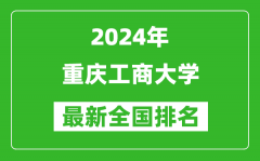 2024年重庆工商大学排名全国多少_最新全国排名第几？