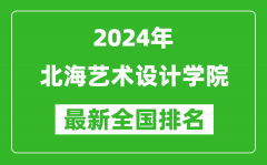 2024年北海艺术设计学院排名全国多少_最新全国排名第几？