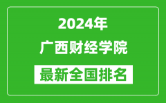 2024年广西财经学院排名全国多少_最新全国排名第几？