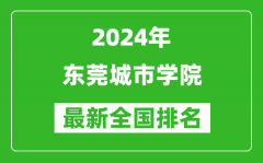 2024年东莞城市学院排名全国多少_最新全国排名第几？