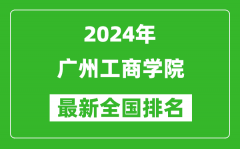 2024年广州工商学院排名全国多少_最新全国排名第几？