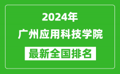 2024年广州应用科技学院排名全国多少_最新全国排名第几？