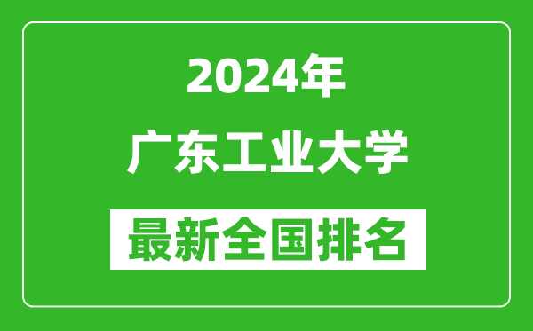 2024年广东工业大学排名全国多少,最新全国排名第几？