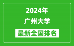 2024年广州大学排名全国多少_最新全国排名第几？