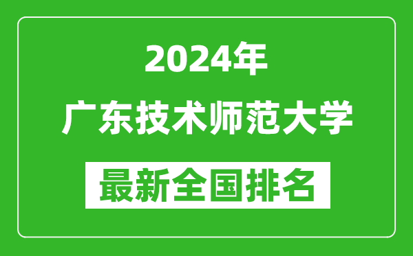 2024年广东技术师范大学排名全国多少,最新全国排名第几？