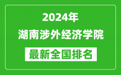 2024年湖南涉外经济学院排名全国多少_最新全国排名第几？