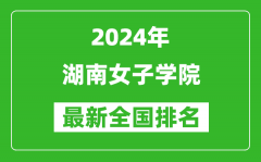 2024年湖南女子学院排名全国多少_最新全国排名第几？