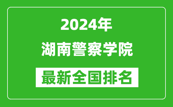 2024年湖南警察学院排名全国多少,最新全国排名第几？