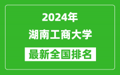 2024年湖南工商大学排名全国多少_最新全国排名第几？