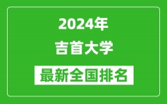 2024年吉首大学排名全国多少_最新全国排名第几？