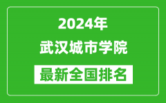 2024年武汉城市学院排名全国多少_最新全国排名第几？