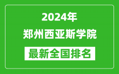 2024年郑州西亚斯学院排名全国多少_最新全国排名第几？