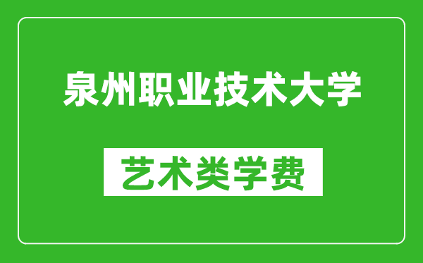 泉州职业技术大学艺术类学费多少钱一年（附各专业收费标准）