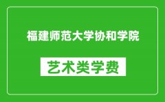 福建师范大学协和学院艺术类学费多少钱一年（附各专业收费标准）