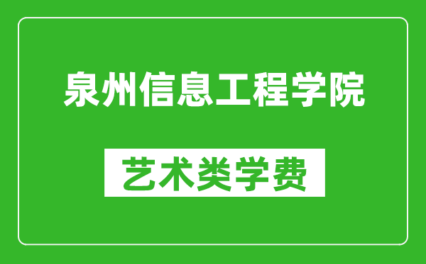 泉州信息工程学院艺术类学费多少钱一年（附各专业收费标准）