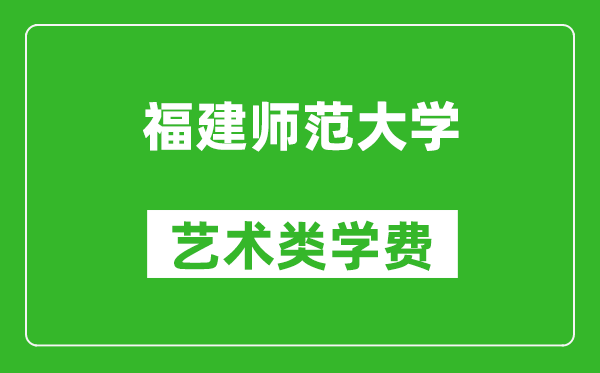 福建师范大学艺术类学费多少钱一年（附各专业收费标准）