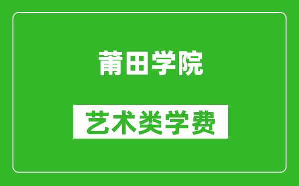 莆田学院艺术类学费多少钱一年（附各专业收费标准）