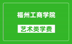 福州工商学院艺术类学费多少钱一年（附各专业收费标准）