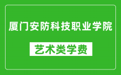 厦门安防科技职业学院艺术类学费多少钱一年（附各专业收费标准）