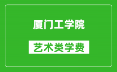 厦门工学院艺术类学费多少钱一年（附各专业收费标准）