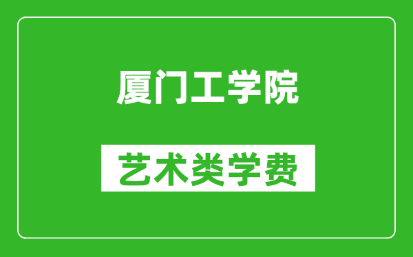 厦门工学院艺术类学费多少钱一年（附各专业收费标准）