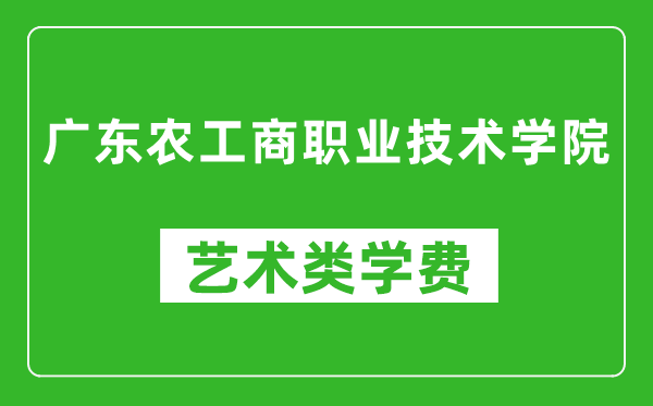 广东农工商职业技术学院艺术类学费多少钱一年（附各专业收费标准）