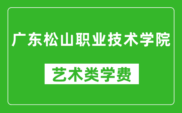 广东松山职业技术学院艺术类学费多少钱一年（附各专业收费标准）