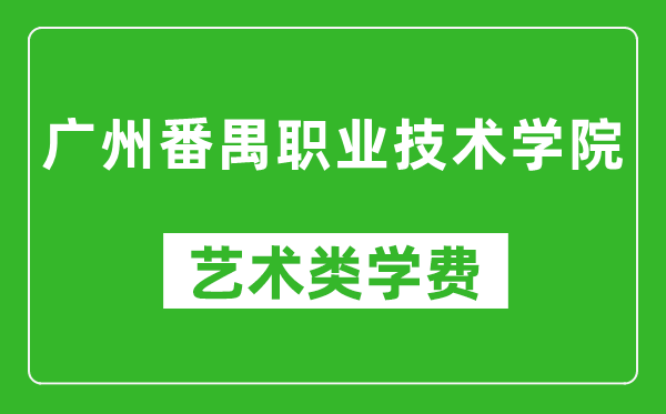 广州番禺职业技术学院艺术类学费多少钱一年（附各专业收费标准）