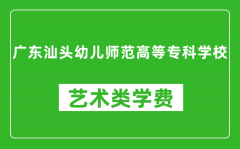 广东汕头幼儿师范高等专科学校艺术类学费多少钱一年（附各专业收费标准）