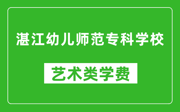 湛江幼儿师范专科学校艺术类学费多少钱一年（附各专业收费标准）