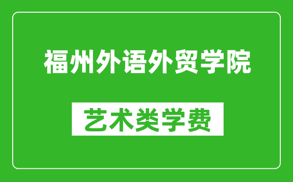 福州外语外贸学院艺术类学费多少钱一年（附各专业收费标准）