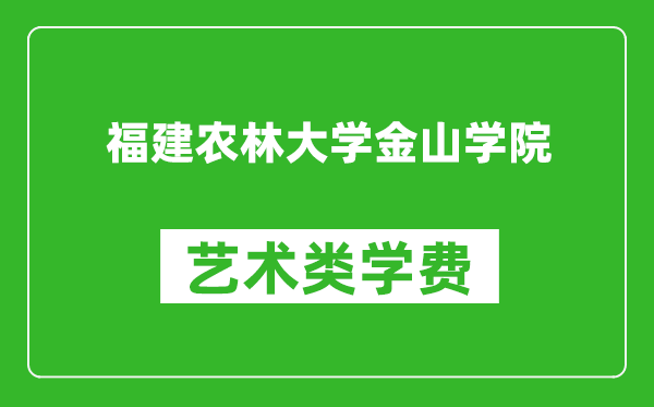 福建农林大学金山学院艺术类学费多少钱一年（附各专业收费标准）