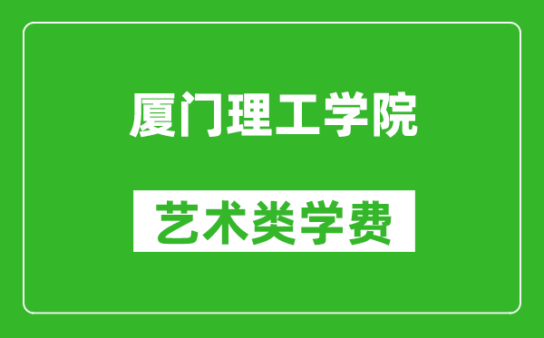 厦门理工学院艺术类学费多少钱一年（附各专业收费标准）