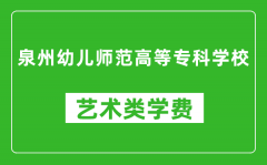 泉州幼儿师范高等专科学校艺术类学费多少钱一年（附各专业收费标准）