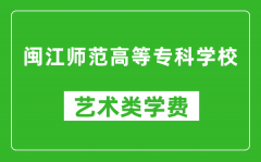 闽江师范高等专科学校艺术类学费多少钱一年（附各专业收费标准）