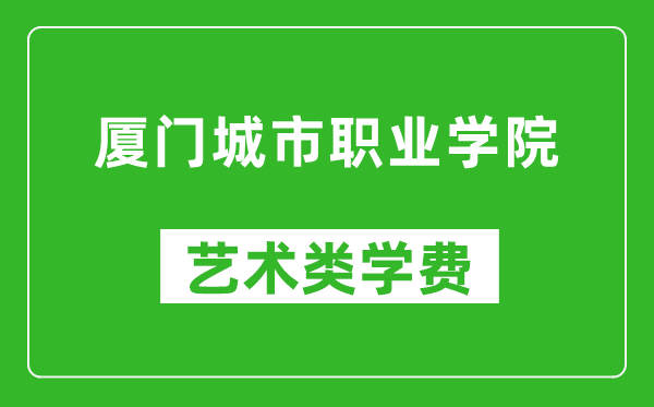 厦门城市职业学院艺术类学费多少钱一年（附各专业收费标准）