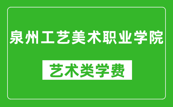 泉州工艺美术职业学院艺术类学费多少钱一年（附各专业收费标准）