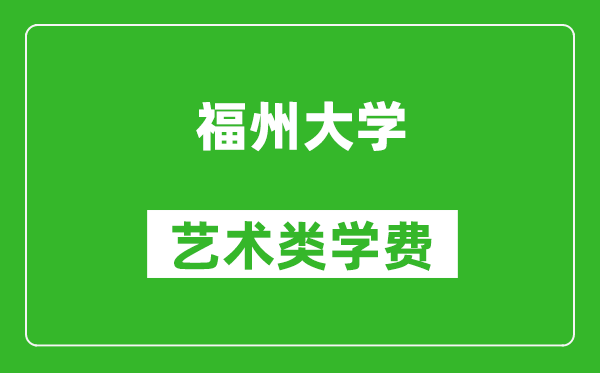 福州大学艺术类学费多少钱一年（附各专业收费标准）