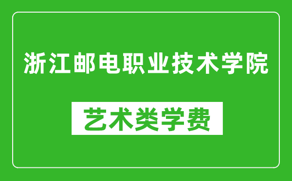 浙江邮电职业技术学院艺术类学费多少钱一年（附各专业收费标准）