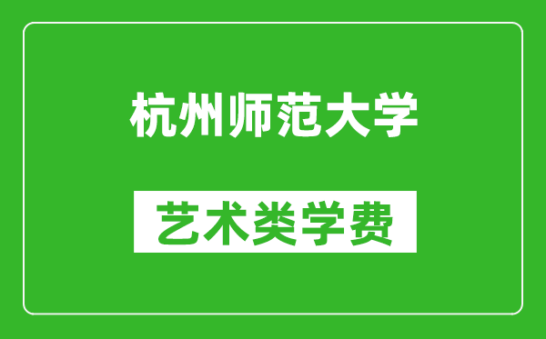 杭州师范大学艺术类学费多少钱一年（附各专业收费标准）