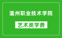 温州职业技术学院艺术类学费多少钱一年（附各专业收费标准）